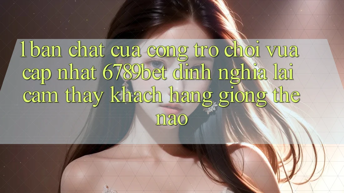 1. Bản Chất Của “Cổng Trò chơi Vừa cập nhật”: 6789bet Định Nghĩa Lại Cảm thấy Khách hàng Giống Thế Nào?