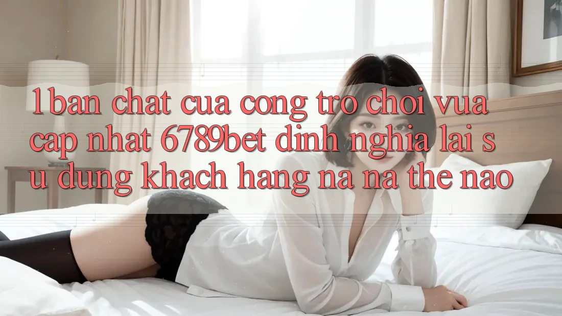 1. Bản Chất Của “Cổng Trò chơi Vừa cập nhật”: 6789bet Định Nghĩa Lại Sử dụng Khách hàng Na ná Thế Nào?