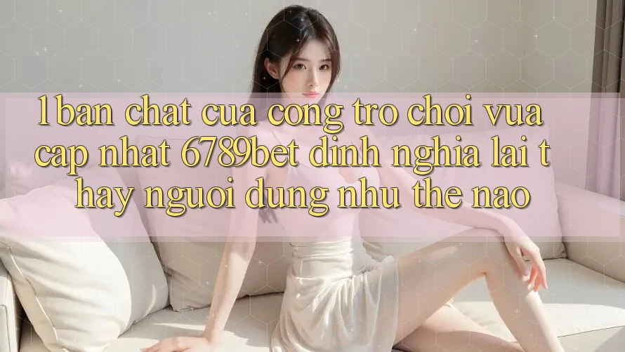 1. Bản Chất Của “Cổng Trò chơi Vừa cập nhật”: 6789bet Định Nghĩa Lại Thấy Người Dùng Như Thế Nào?