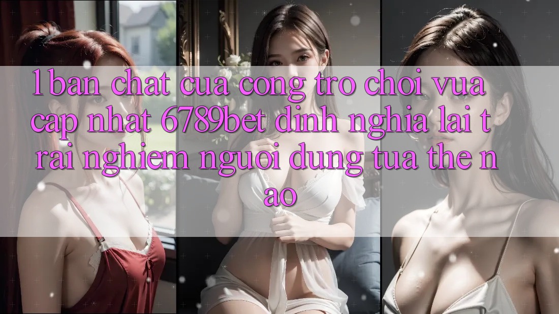 1. Bản Chất Của “Cổng Trò chơi Vừa cập nhật”: 6789bet Định Nghĩa Lại Trải Nghiệm Người Dùng Tựa Thế Nào?