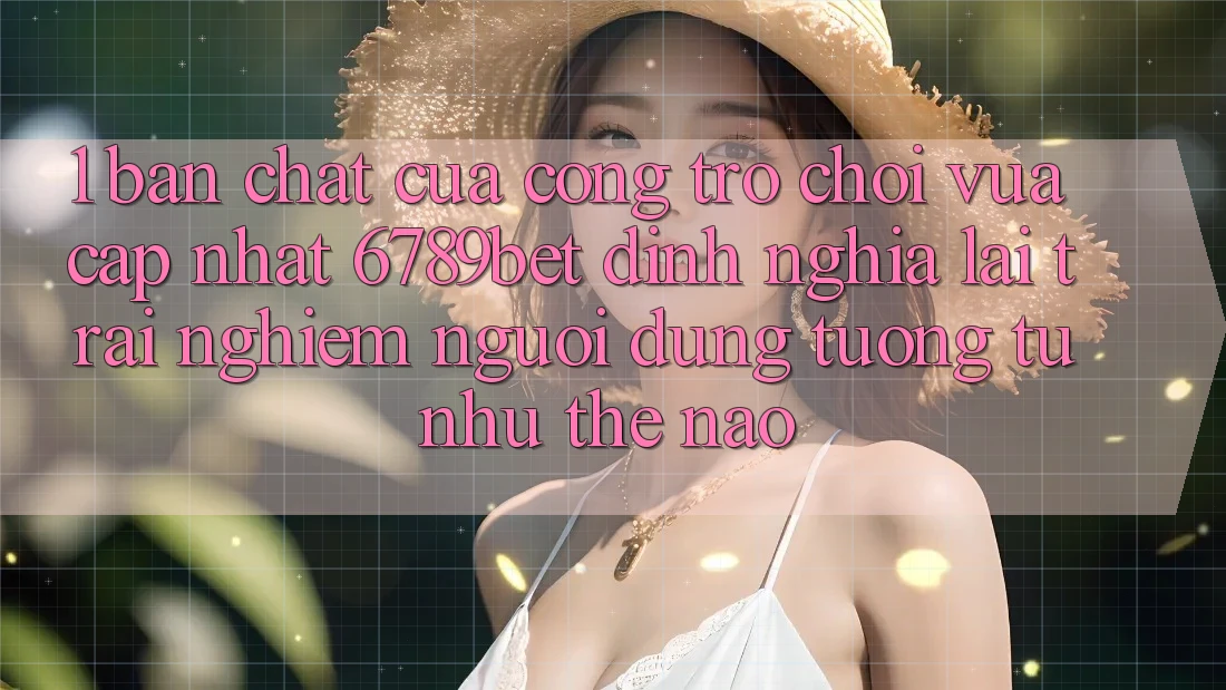 1. Bản Chất Của “Cổng Trò chơi Vừa cập nhật”: 6789bet Định Nghĩa Lại Trải Nghiệm Người Dùng Tương tự như Thế Nào?