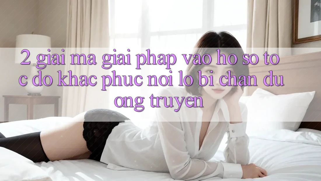 2. Giải Mã Giải Pháp “Vào hồ sơ Tốc độ” - Khắc Phục Nỗi Lo Bị Chặn Đường Truyền