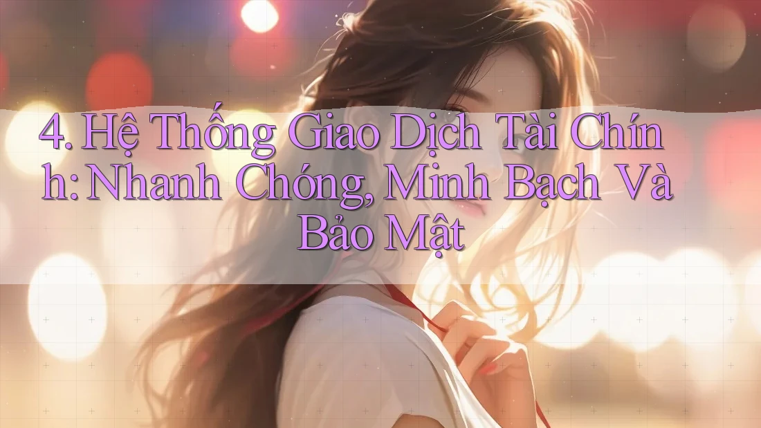 4. Hệ Thống Giao Dịch Tài Chính: Nhanh Chóng, Minh Bạch Và Bảo Mật