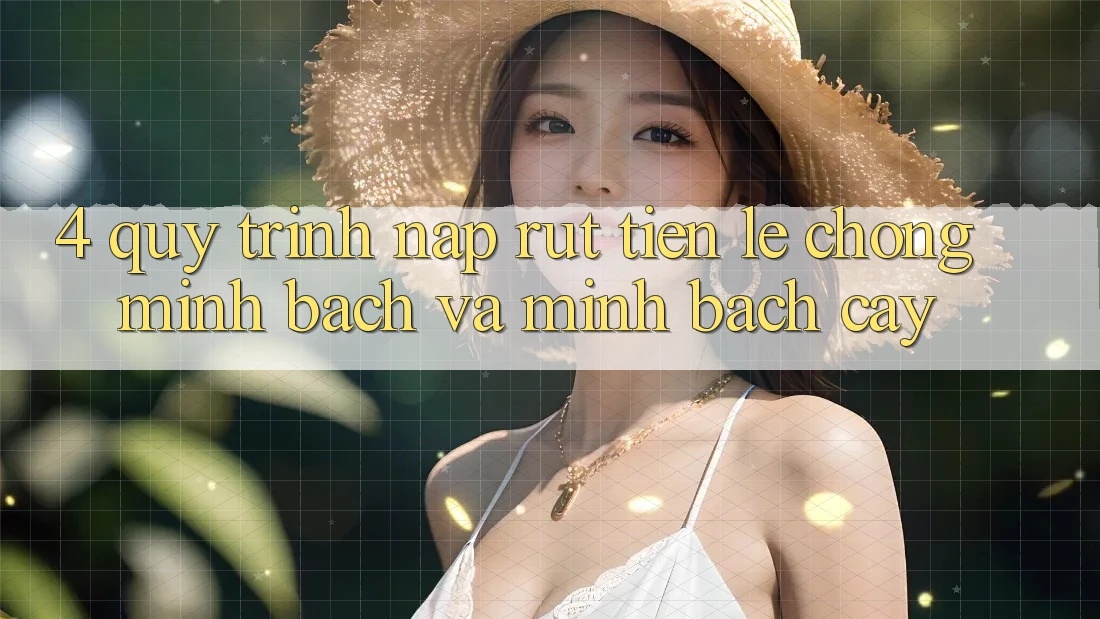 4. Quy Trình Nạp Rút Tiền: Lẹ Chóng, Minh Bạch và Minh bạch cậy