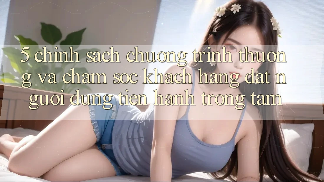 5. Chính Sách Chương trình thưởng Và Chăm Sóc Khách Hàng: Đặt Người dùng Tiến hành Trọng Tâm