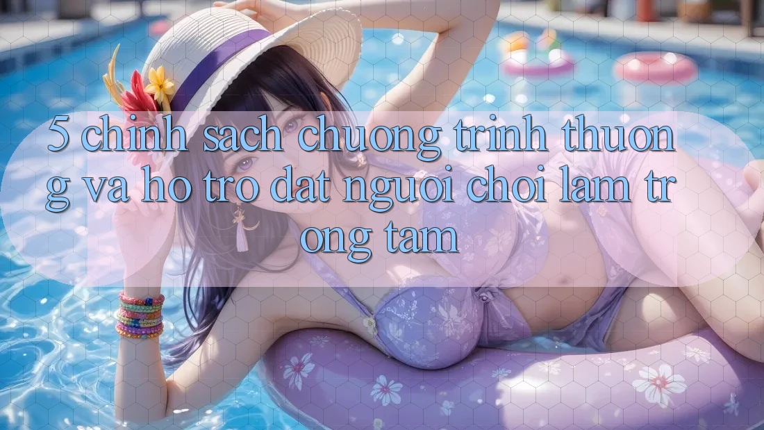 5. Chính Sách Chương trình thưởng Và Hỗ trợ: Đặt Người chơi Làm Trọng Tâm