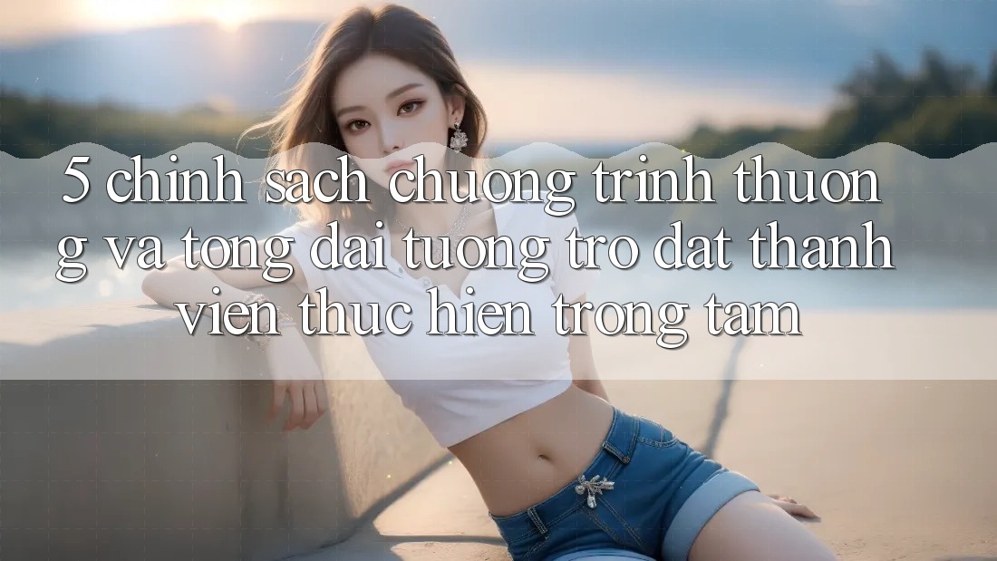 5. Chính Sách Chương trình thưởng Và Tổng đài tương trợ: Đặt Thành viên Thực hiện Trọng Tâm