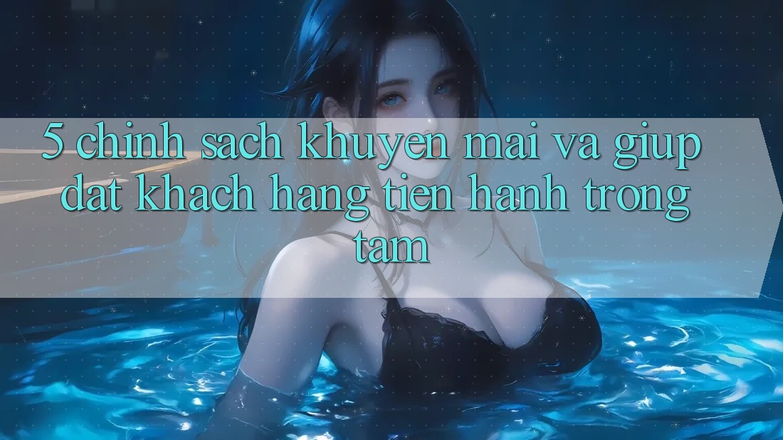 5. Chính Sách Khuyến Mãi Và Giúp: Đặt Khách hàng Tiến hành Trọng Tâm
