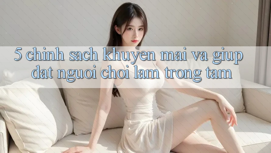 5. Chính Sách Khuyến Mãi Và Giúp: Đặt Người Chơi Làm Trọng Tâm