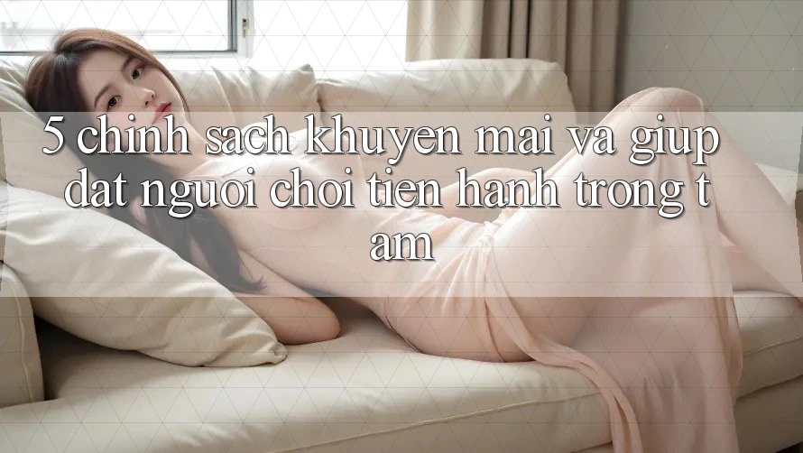 5. Chính Sách Khuyến Mãi Và Giúp: Đặt Người Chơi Tiến hành Trọng Tâm