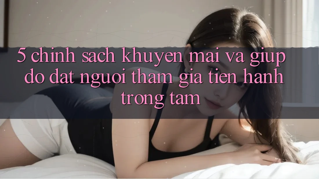 5. Chính Sách Khuyến Mãi Và Giúp đỡ: Đặt Người tham gia Tiến hành Trọng Tâm