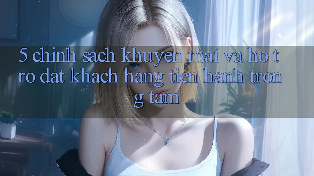 5. Chính Sách Khuyến Mãi Và Hỗ trợ: Đặt Khách hàng Tiến hành Trọng Tâm