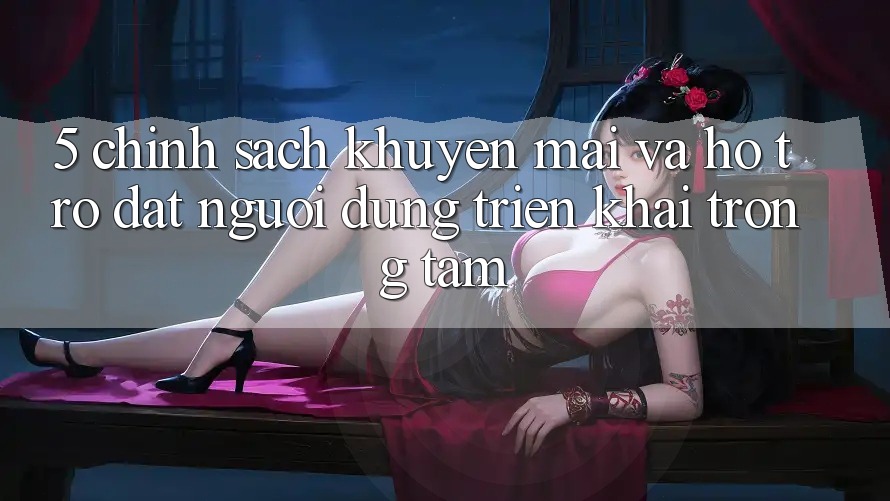 5. Chính Sách Khuyến Mãi Và Hỗ trợ: Đặt Người dùng Triển khai Trọng Tâm