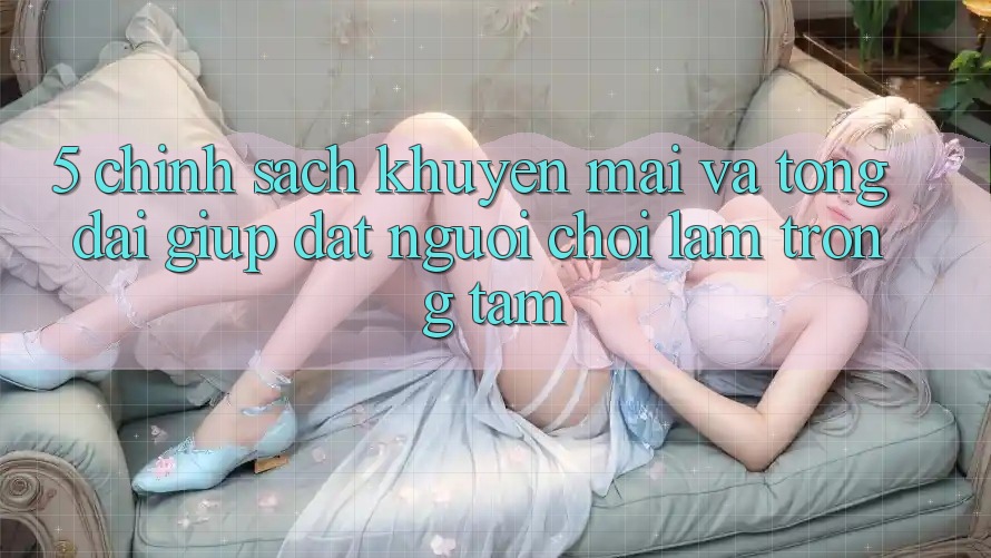 5. Chính Sách Khuyến Mãi Và Tổng đài giúp: Đặt Người Chơi Làm Trọng Tâm