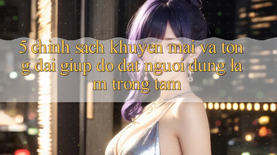 5. Chính Sách Khuyến mãi Và Tổng đài giúp đỡ: Đặt Người dùng Làm Trọng Tâm
