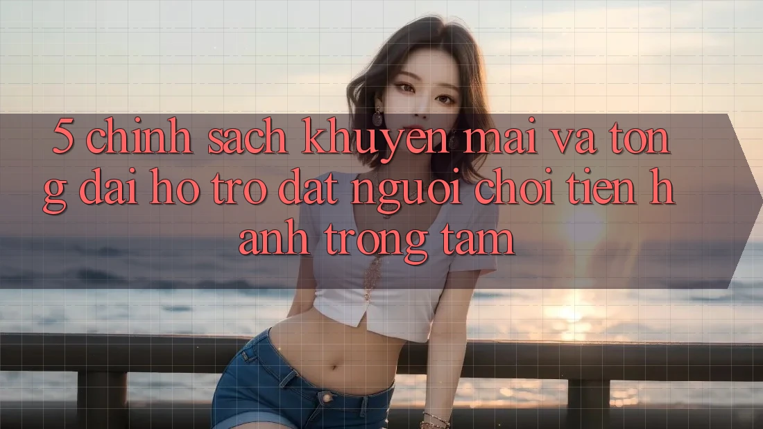 5. Chính Sách Khuyến mãi Và Tổng đài hỗ trợ: Đặt Người Chơi Tiến hành Trọng Tâm