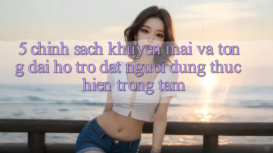 5. Chính sách Khuyến Mãi Và Tổng đài hỗ trợ: Đặt Người dùng Thực hiện Trọng Tâm