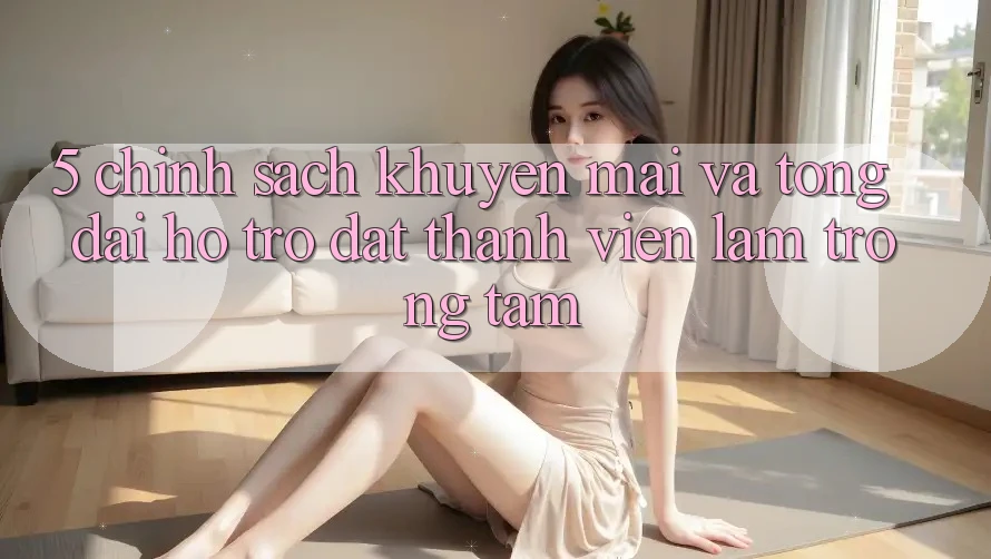 5. Chính Sách Khuyến Mãi Và Tổng đài hỗ trợ: Đặt Thành viên Làm Trọng Tâm