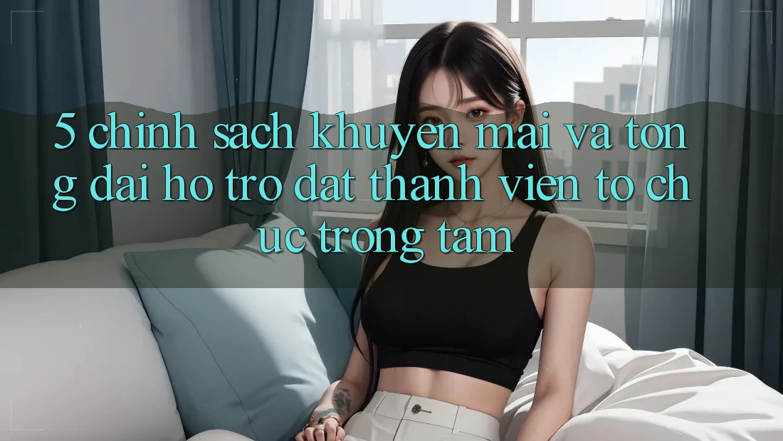 5. Chính Sách Khuyến Mãi Và Tổng đài hỗ trợ: Đặt Thành viên Tổ chức Trọng Tâm