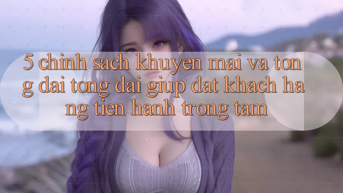 5. Chính Sách Khuyến Mãi Và Tổng đài tổng đài giúp: Đặt Khách hàng Tiến hành Trọng Tâm