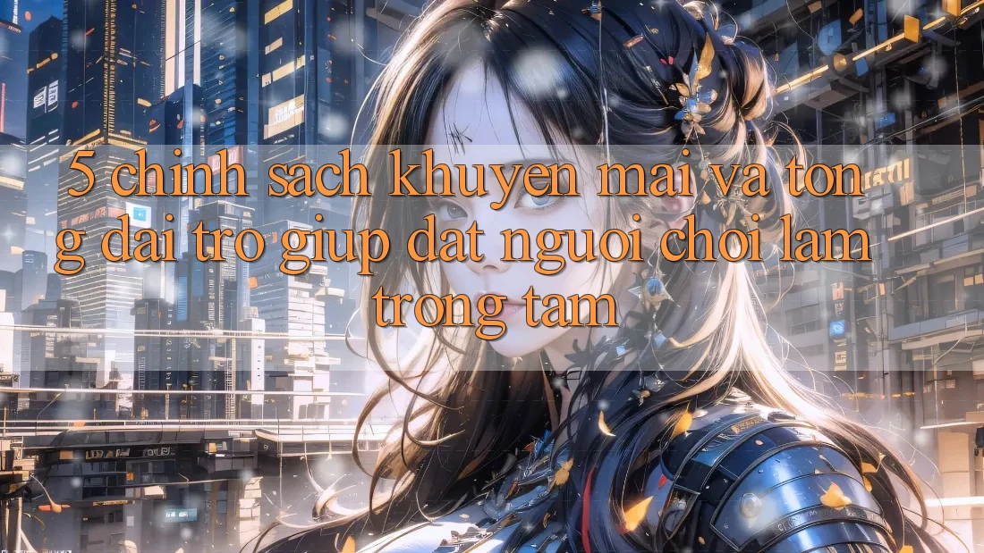 5. Chính Sách Khuyến Mãi Và Tổng đài trợ giúp: Đặt Người Chơi Làm Trọng Tâm