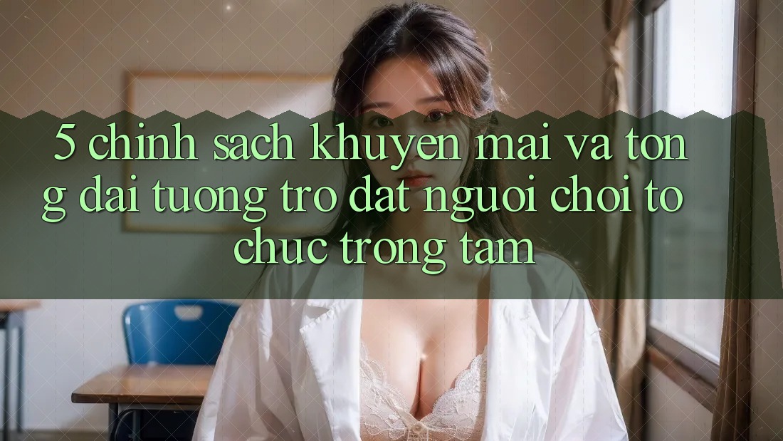 5. Chính Sách Khuyến Mãi Và Tổng đài tương trợ: Đặt Người Chơi Tổ chức Trọng Tâm