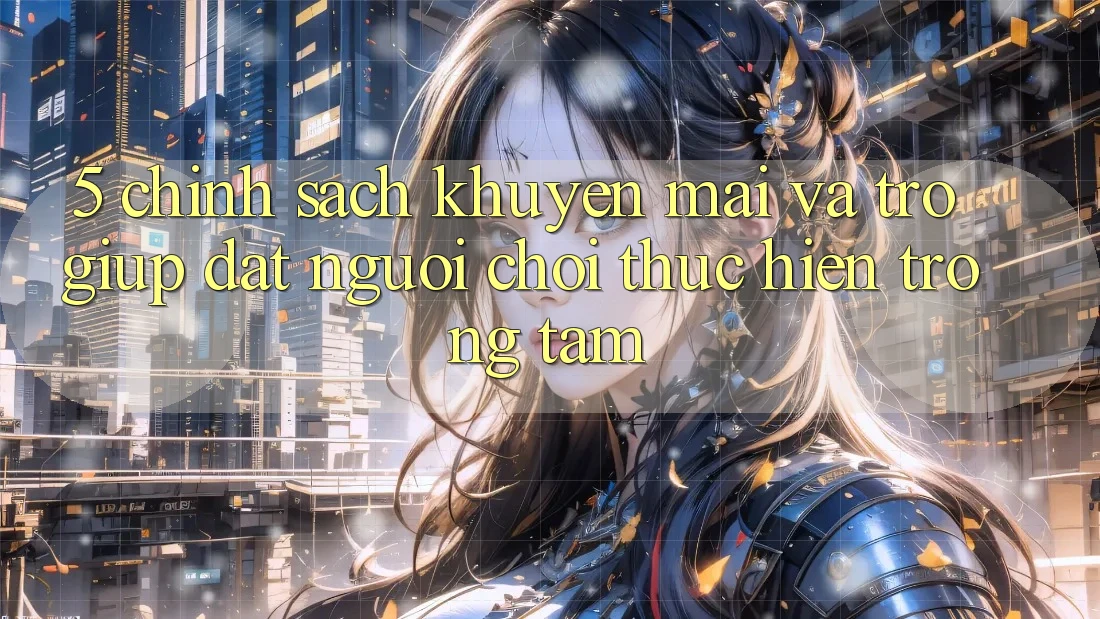5. Chính Sách Khuyến Mãi Và Trợ giúp: Đặt Người Chơi Thực hiện Trọng Tâm