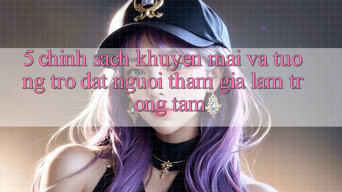 5. Chính Sách Khuyến Mãi Và Tương trợ: Đặt Người tham gia Làm Trọng Tâm