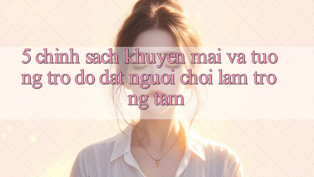 5. Chính sách Khuyến Mãi Và Tương trợ đỡ: Đặt Người Chơi Làm Trọng Tâm
