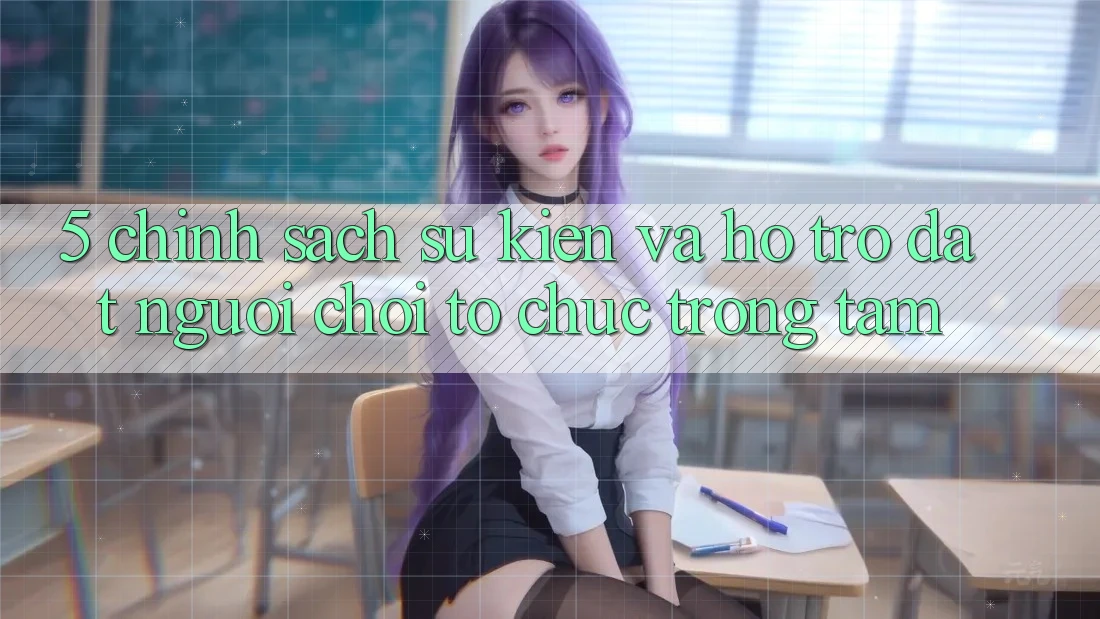 5. Chính Sách Sự kiện Và Hỗ trợ: Đặt Người Chơi Tổ chức Trọng Tâm