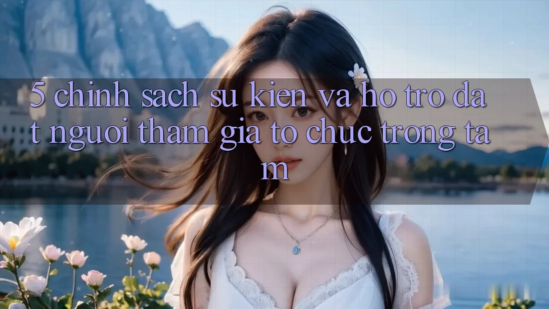 5. Chính Sách Sự kiện Và Hỗ trợ: Đặt Người tham gia Tổ chức Trọng Tâm