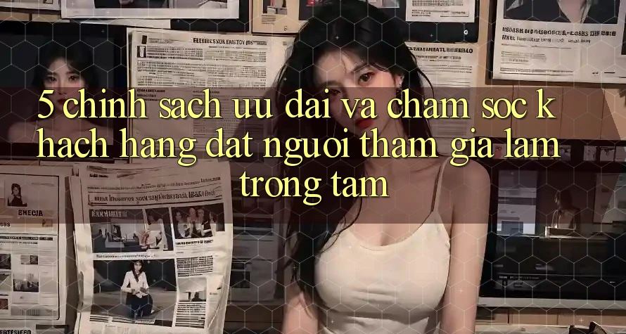 5. Chính Sách Ưu đãi Và Chăm Sóc Khách Hàng: Đặt Người tham gia Làm Trọng Tâm