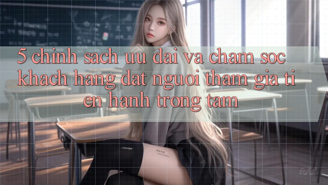 5. Chính Sách Ưu đãi Và Chăm Sóc Khách Hàng: Đặt Người tham gia Tiến hành Trọng Tâm