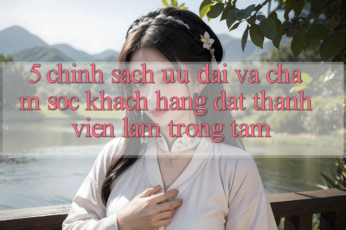 5. Chính Sách Ưu đãi Và Chăm Sóc Khách Hàng: Đặt Thành viên Làm Trọng Tâm