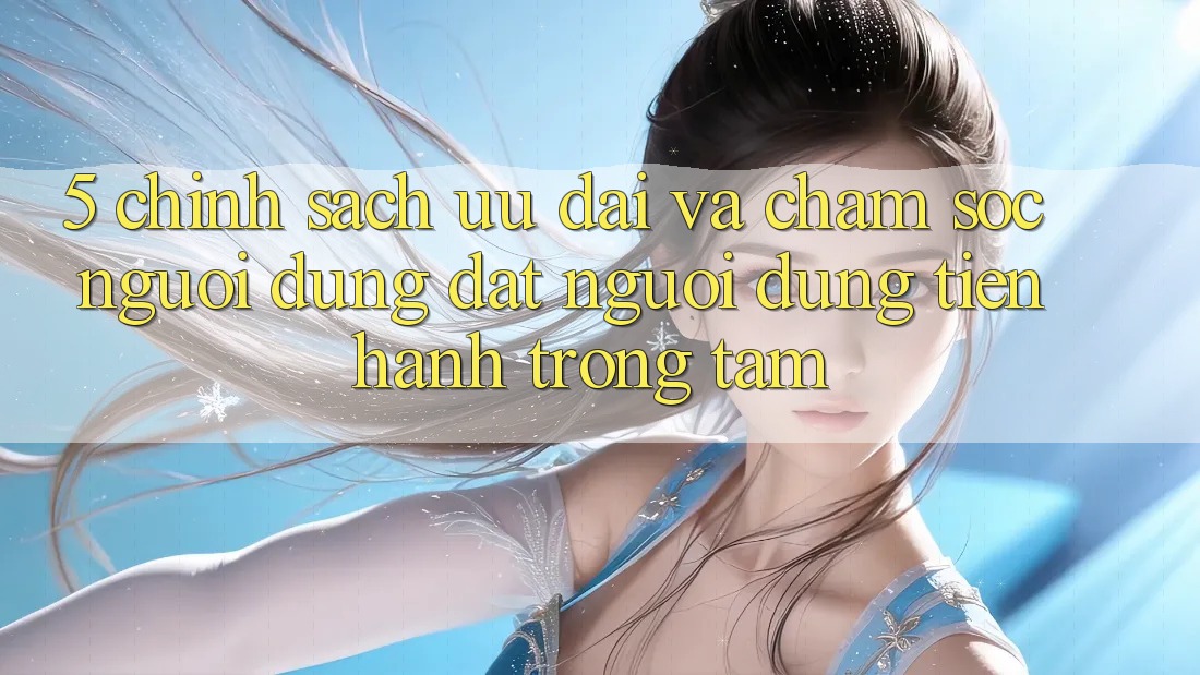 5. Chính Sách Ưu đãi Và Chăm Sóc Người dùng: Đặt Người dùng Tiến hành Trọng Tâm