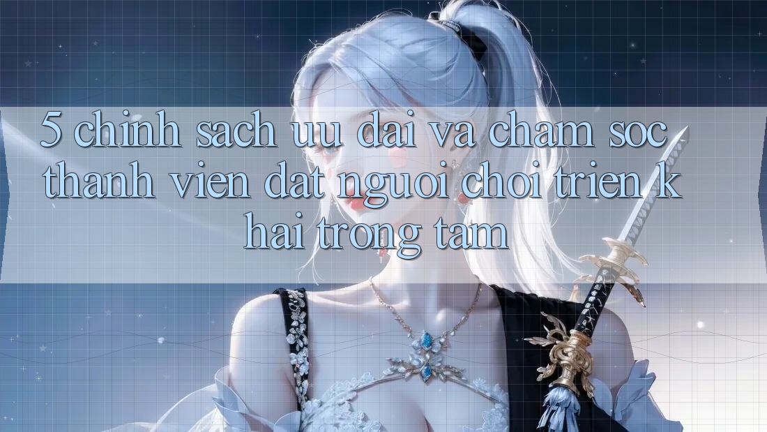 5. Chính sách Ưu đãi Và Chăm Sóc Thành viên: Đặt Người Chơi Triển khai Trọng Tâm