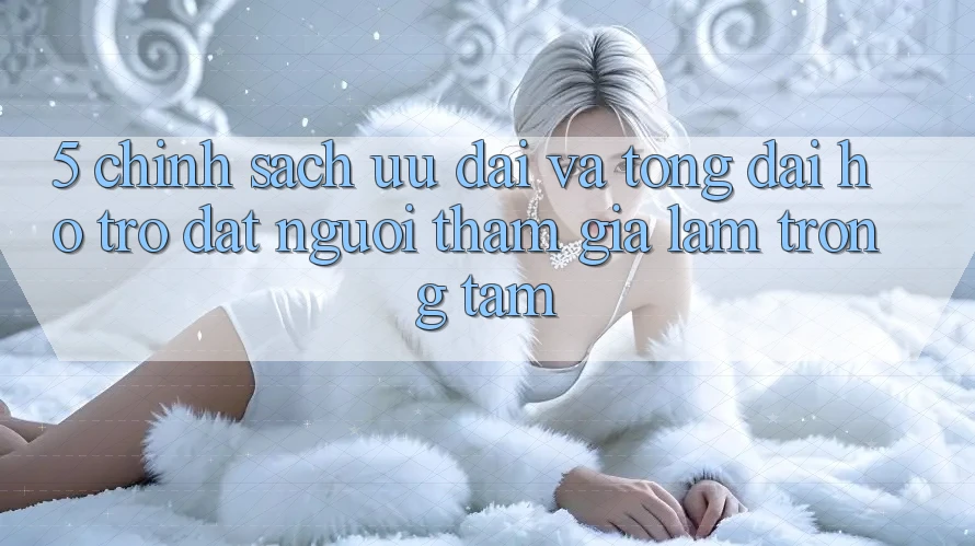 5. Chính Sách Ưu đãi Và Tổng đài hỗ trợ: Đặt Người tham gia Làm Trọng Tâm