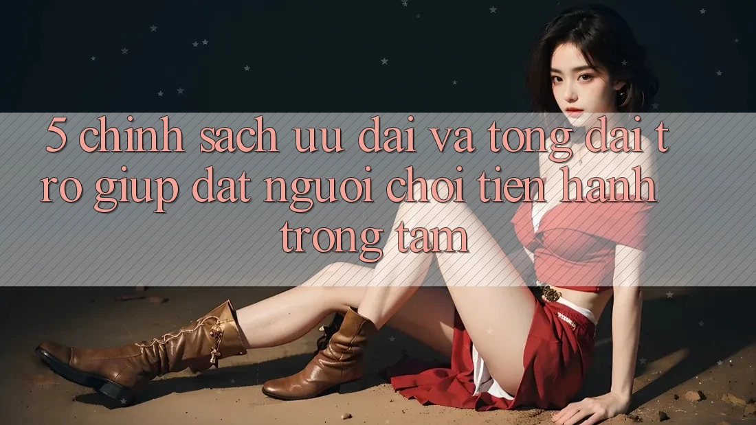 5. Chính Sách Ưu đãi Và Tổng đài trợ giúp: Đặt Người Chơi Tiến hành Trọng Tâm