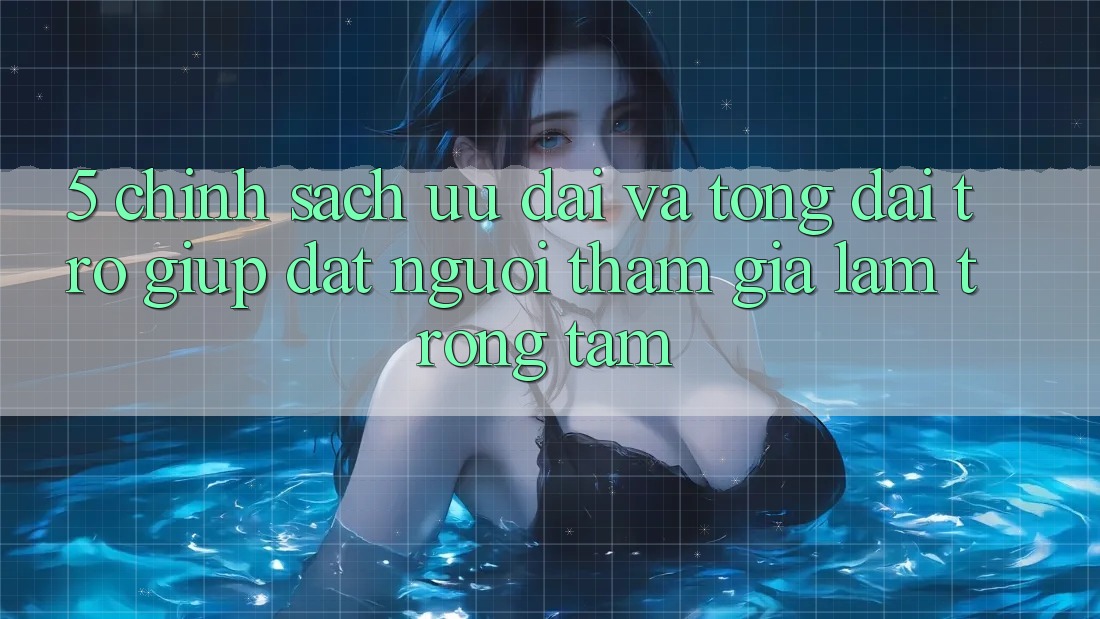 5. Chính Sách Ưu đãi Và Tổng đài trợ giúp: Đặt Người tham gia Làm Trọng Tâm