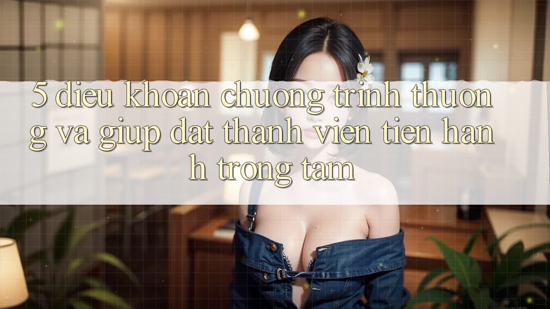 5. Điều khoản Chương trình thưởng Và Giúp: Đặt Thành viên Tiến hành Trọng Tâm