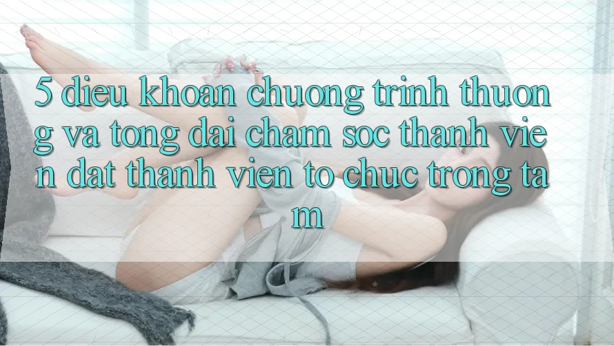 5. Điều khoản Chương trình thưởng Và Tổng đài chăm sóc thành viên: Đặt Thành viên Tổ chức Trọng Tâm