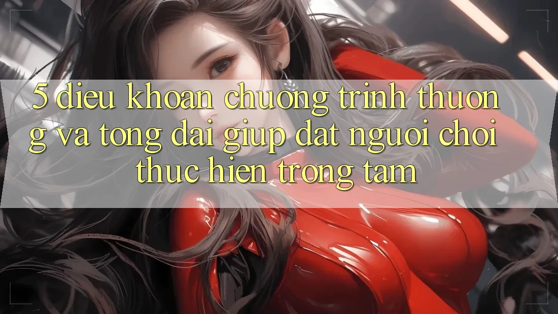5. Điều khoản Chương trình thưởng Và Tổng đài giúp: Đặt Người Chơi Thực hiện Trọng Tâm