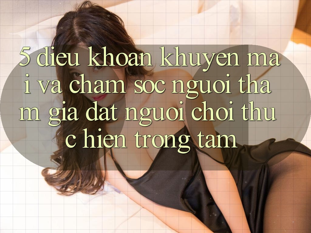 5. Điều khoản Khuyến Mãi Và Chăm Sóc Người tham gia: Đặt Người Chơi Thực hiện Trọng Tâm