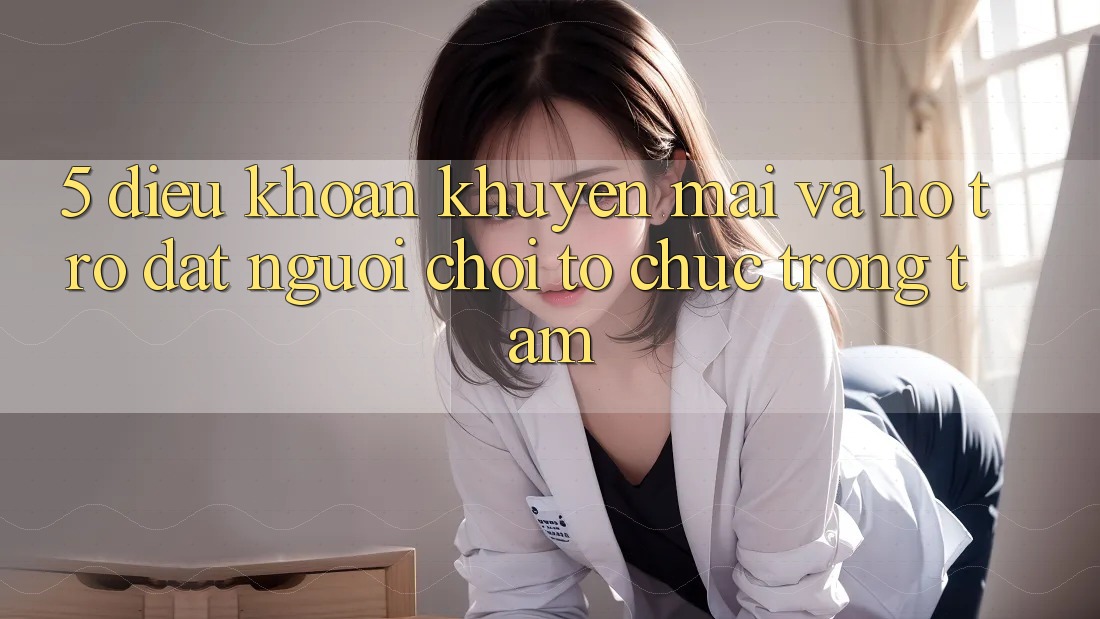 5. Điều khoản Khuyến Mãi Và Hỗ trợ: Đặt Người Chơi Tổ chức Trọng Tâm