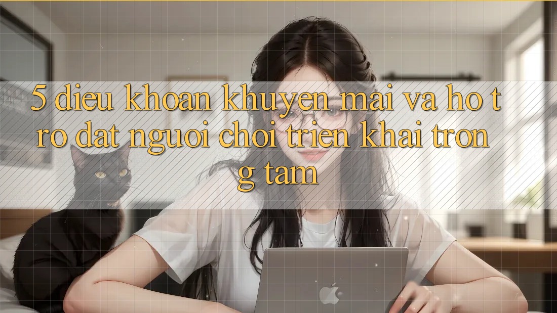 5. Điều khoản Khuyến Mãi Và Hỗ trợ: Đặt Người Chơi Triển khai Trọng Tâm