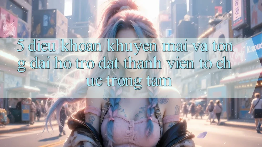 5. Điều khoản Khuyến Mãi Và Tổng đài hỗ trợ: Đặt Thành viên Tổ chức Trọng Tâm