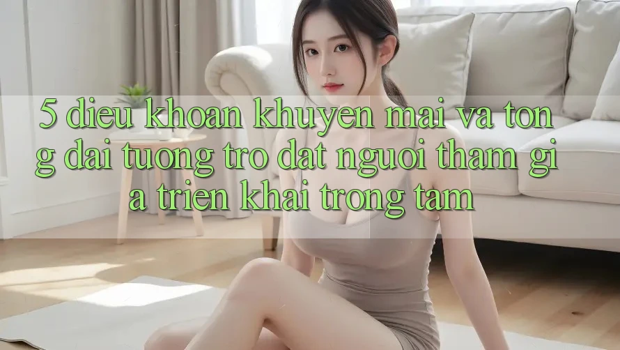 5. Điều khoản Khuyến Mãi Và Tổng đài tương trợ: Đặt Người tham gia Triển khai Trọng Tâm
