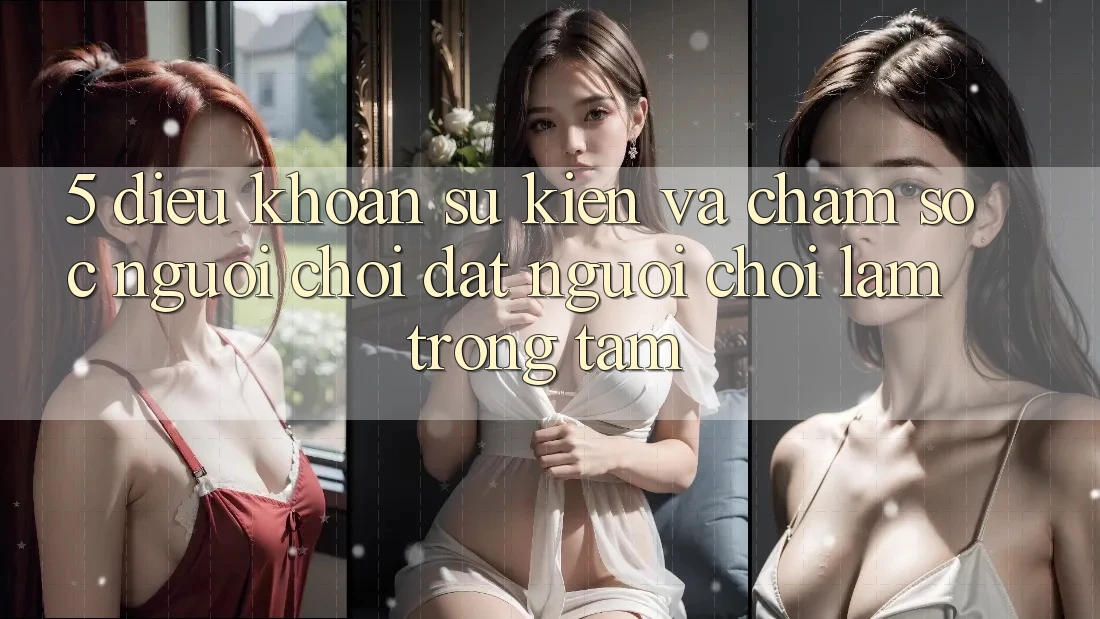 5. Điều khoản Sự kiện Và Chăm Sóc Người chơi: Đặt Người Chơi Làm Trọng Tâm