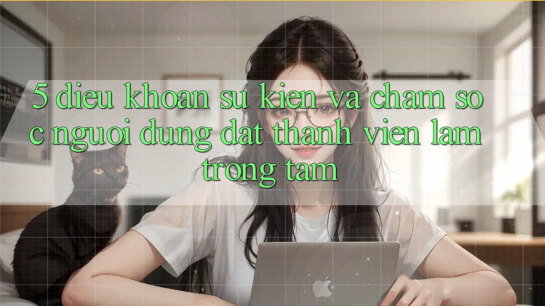 5. Điều khoản Sự kiện Và Chăm Sóc Người dùng: Đặt Thành viên Làm Trọng Tâm