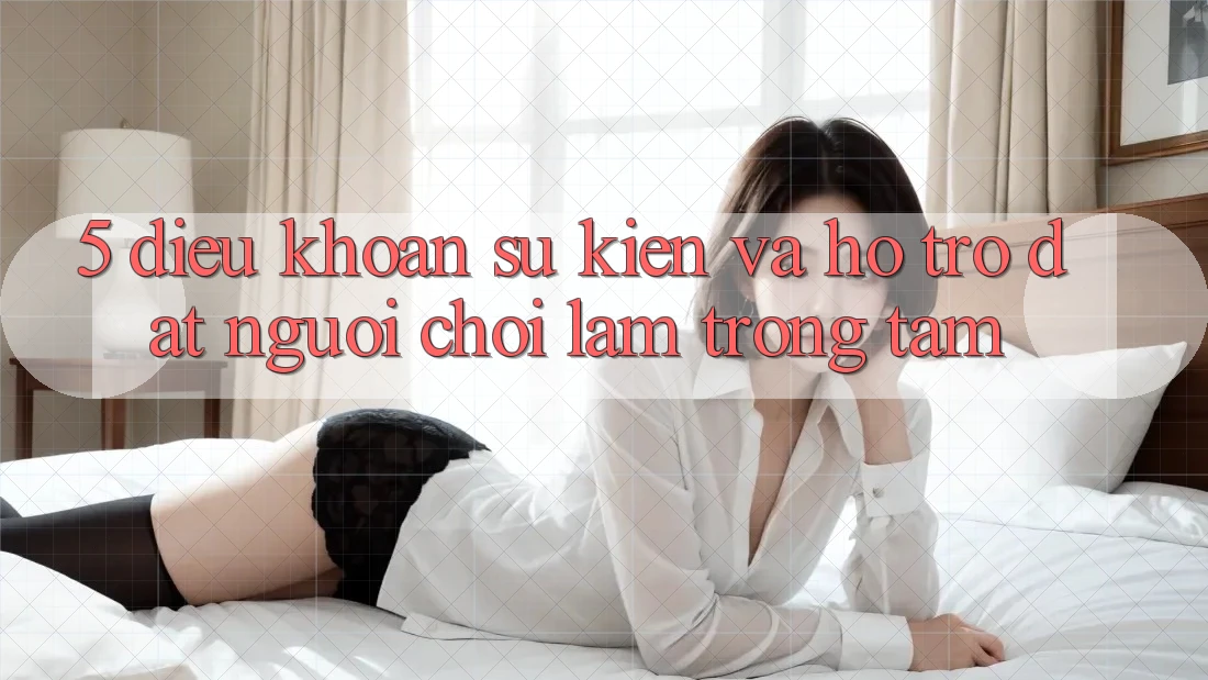 5. Điều khoản Sự kiện Và Hỗ trợ: Đặt Người Chơi Làm Trọng Tâm